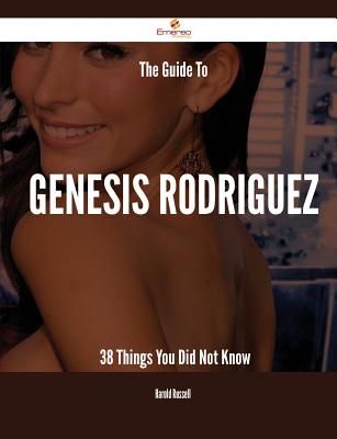 The Guide to Genesis Rodriguez - 38 Things You Did Not Know - Russell, Harold