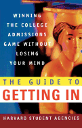 The Guide to Getting in: Winning the College Admissions Game Without Losing Your Mind; A Guide from Harvard Student Agencies