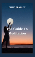 The Guide To Meditation: A Guide to Meditation