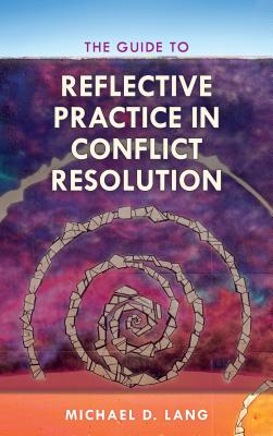 The Guide to Reflective Practice in Conflict Resolution - Lang, Michael D