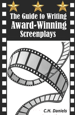 The Guide to Writing Award-Winning Screenplays - Daniels, C H