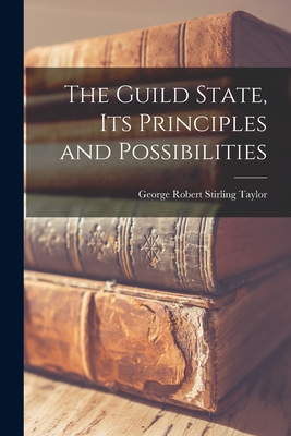 The Guild State, its Principles and Possibilities - Taylor, George Robert Stirling