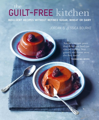 The Guilt-Free Kitchen: Indulgent Recipes Without Wheat, Dairy or Refined Sugar - Bourke, Jordan, and Bourke, Jessica