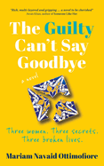 The Guilty Can't Say Goodbye: Three women. Three secrets. Three broken lives.