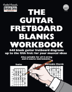 The Guitar Fretboard Blanks Workbook: 648 Blank Guitar Fretboard Diagrams Up to the 15th Fret: For Your Musical Ideas