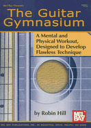 The Guitar Gymnasium: A Mental and Physical Workout, Designed to Develop Flawless Technique