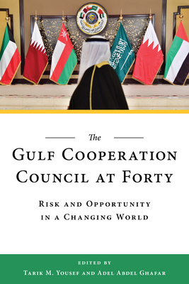 The Gulf Cooperation Council at Forty: Risk and Opportunity in a Changing World - Yousef, Tarik M (Editor), and Ghafar, Adel Abdel (Editor)