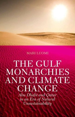 The Gulf Monarchies and Climate Change: Abu Dhabi and Qatar in an Era of Natural Unsustainability - Luomi, Mari