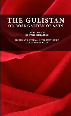 The Gulistan or Rose Garden of Sa'di - Sa'di, Muslih-uddin, and Rehatsek, Edward, and Rosenbaum, David