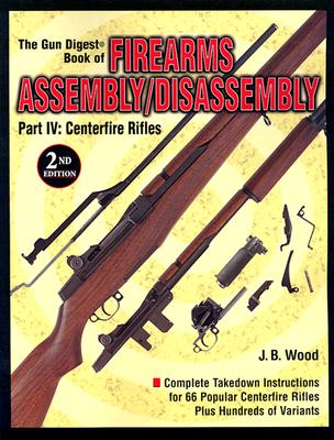The "Gun Digest" Book of Firearms Assembly/disassembly: Centerfire Rifles - Wood, J. B.