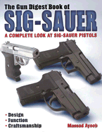 The Gun Digest Book of Sig-Sauer: A Complete Look at Sig-Sauer Pistols