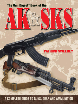 The Gun Digest Book of the AK & SKS: A Complete Guide to Guns, Gear and Ammunition - Sweeney, Patrick