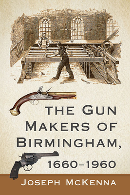 The Gun Makers of Birmingham, 1660-1960 - McKenna, Joseph