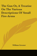 The Gun Or, A Treatise On The Various Descriptions Of Small Fire-Arms