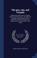 The gun, ram, and Torpedo: Manoeuvres and Tactics of a Naval Battle in the Present day: the Influence of Modern Ships and Guns, Rams, Torpedoes, and Other Weapons, on a Naval Action in the Open sea: Prize Essay