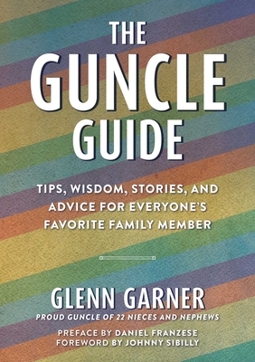 The Guncle Guide: Tips, Wisdom, Stories, and Advice for Everyone's Favorite Family Member - Garner, Glenn, and Franzese, Daniel (Preface by), and Sibilly, Johnny (Foreword by)