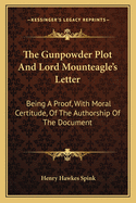The Gunpowder Plot And Lord Mounteagle's Letter: Being A Proof, With Moral Certitude, Of The Authorship Of The Document