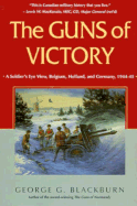 The Guns of Victory: A Soldier's Eve View, Belgium, Holland, and Germany, 1944-45