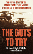 The Guts to Try: The Untiold Story of the Iran Hostage Rescue Mission by the On-Scene Desert Commander