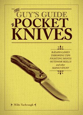 The Guy's Guide to Pocket Knives: Badass Games, Throwing Tips, Fighting Moves, Outdoor Skills and Other Manly Stuff - Yarbrough, Mike