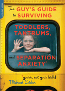 The Guy's Guide to Surviving Toddlers, Tantrums, and Separation Anxiety (Yours, Not Your Kid's!)