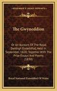 The Gwyneddion: Or an Account of the Royal Denbigh Eisteddfod, Held in September, 1828; Together with the Prize Essays and Poems (1830)