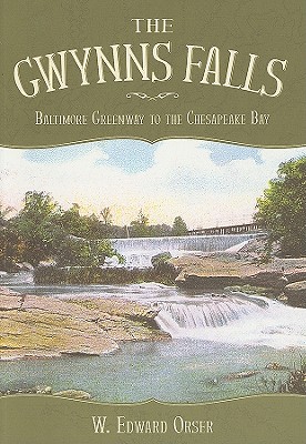 The Gwynns Falls: Baltimore Greenway to the Chesapeake Bay - Orser, W Edward