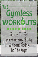 The Gym-Less Workout: Guide To Get An Amazing Body Without Going To The Gym: Gift Ideas for Holiday