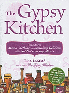 The Gypsy Kitchen: Transform Almost Nothing into Something Delicious with Not-So-Secret Ingredients