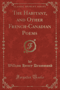 The Habitant, and Other French-Canadian Poems (Classic Reprint)