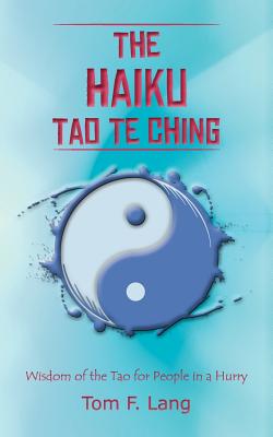 The Haiku Tao Te Ching: Wisdom of the Tao for People in a Hurry - Lang, Tom F