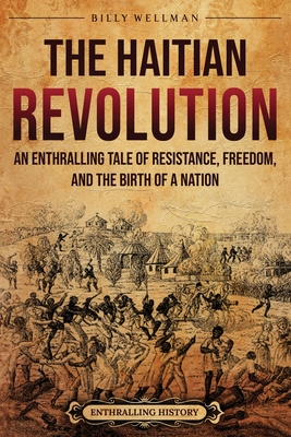 The Haitian Revolution: An Enthralling Tale of Resistance, Freedom, and the Birth of a Nation - Wellman, Billy