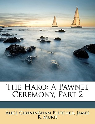 The Hako: A Pawnee Ceremony, Part 2 - Fletcher, Alice Cunningham, and Murie, James R