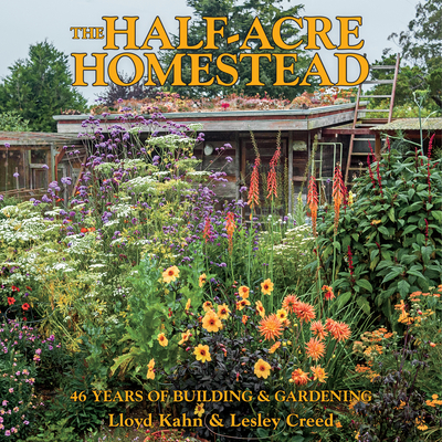 The Half-Acre Homestead: 46 Years of Building & Gardening - Kahn, Lloyd, and Creed, Lesley
