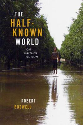 The Half-Known World: On Writing Fiction - Boswell, Robert, Professor