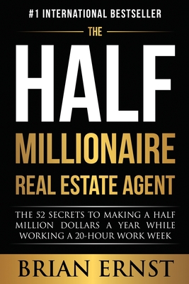 The Half Millionaire Real Estate Agent: The 52 Secrets to Making a Half Million Dollars a Year While Working a 20-Hour Work Week - Ernst, Brian