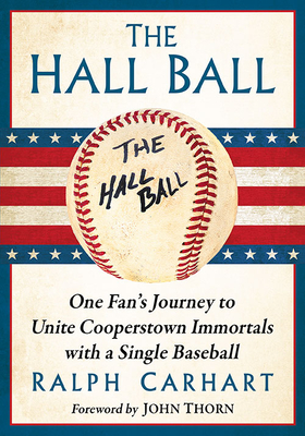 The Hall Ball: One Fan's Journey to Unite Cooperstown Immortals with a Single Baseball - Carhart, Ralph