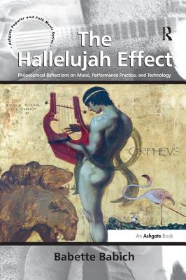 The Hallelujah Effect: Philosophical Reflections on Music, Performance Practice, and Technology - Babich, Babette