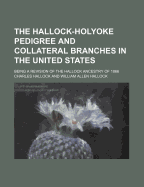 The Hallock-Holyoke Pedigree and Collateral Branches in the United States: Being a Revision of the Hallock Ancestry of 1866 Prepared by REV. Wm; A. Hallock, D.D., with Additions and Tracings of Family Genealogies to the Present Date and Generation