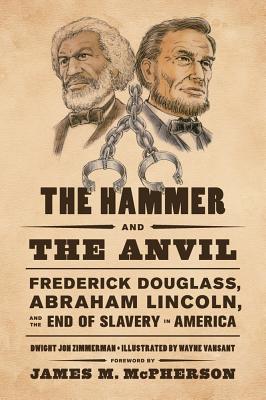 The Hammer and the Anvil: Frederick Douglass, Abraham Lincoln, and the End of Slavery in America - Zimmerman, Dwight Jon, and McPherson, James M (Foreword by)