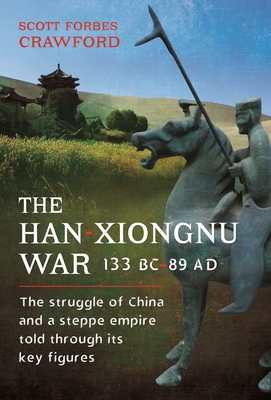 The Han-Xiongnu War, 133 BC-89 AD: The Struggle of China and a Steppe Empire Told Through Its Key Figures - Crawford, Scott