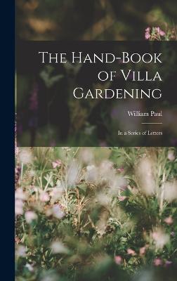 The Hand-Book of Villa Gardening: In a Series of Letters - Paul, William