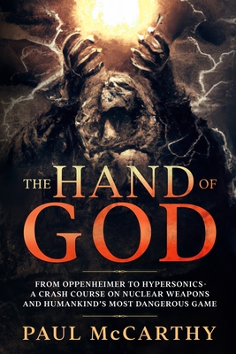 The Hand of God: From Oppenheimer to Hypersonics - A Crash Course on Nuclear Weapons and Humankind's Most Dangerous Game - McCarthy, Paul