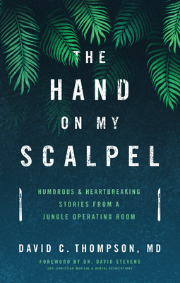 The Hand on My Scalpel: Humorous & Heartbreaking Stories from a Jungle Operating Room - Thompson M D, David C