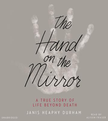 The Hand on the Mirror: A True Story of Life Beyond Death - Heaphy Durham, Janis, and Fraser, Alison (Read by)