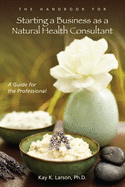 The Handbook for Starting a Business as a Natural Health Consultant: A Guide for the Professional