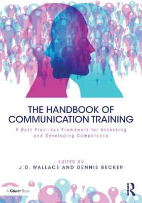 The Handbook of Communication Training: A Best Practices Framework for Assessing and Developing Competence - Wallace, J (Editor), and Becker, Dennis (Editor)