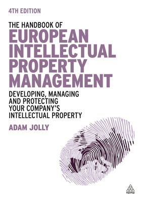 The Handbook of European Intellectual Property Management: Developing, Managing and Protecting Your Company's Intellectual Property - Jolly, Adam