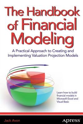 The Handbook of Financial Modeling: A Practical Approach to Creating and Implementing Valuation Projection Models - Avon, Jack