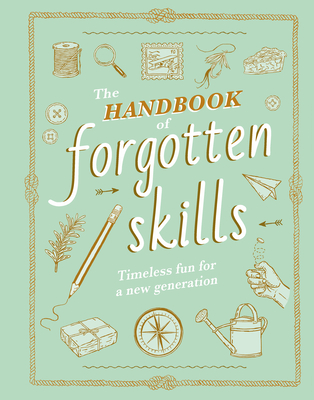 The Handbook of Forgotten Skills: Timeless Fun for a New Generation - Batiste, Elaine, and Crowley, Natalie